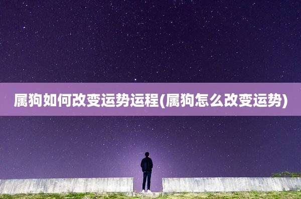 属狗如何改变运势运程(属狗怎么改变运势)