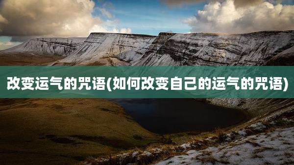 改变运气的咒语(如何改变自己的运气的咒语)