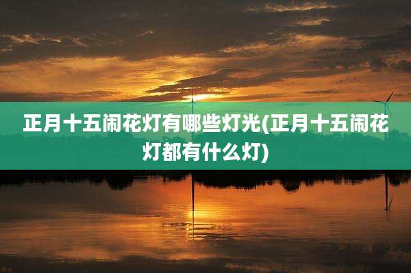正月十五闹花灯有哪些灯光(正月十五闹花灯都有什么灯)