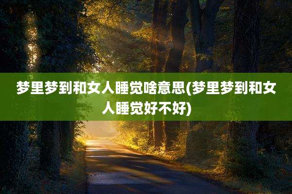 梦里梦到和女人睡觉啥意思(梦里梦到和女人睡觉好不好)