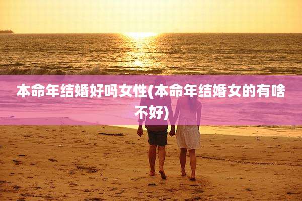 本命年结婚好吗女性(本命年结婚女的有啥不好)