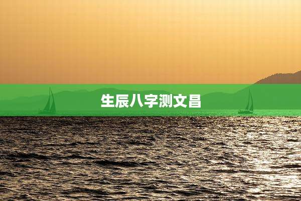 生辰八字测文昌