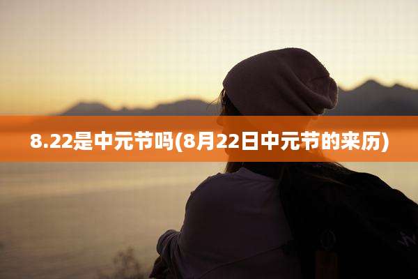 8.22是中元节吗(8月22日中元节的来历)