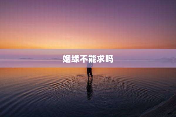 姻缘不能求吗