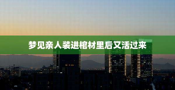 梦见亲人装进棺材里后又活过来