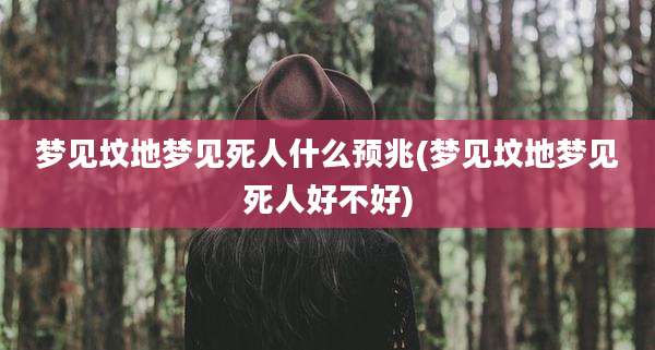 梦见坟地梦见死人什么预兆(梦见坟地梦见死人好不好)
