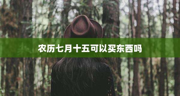 农历七月十五可以买东西吗