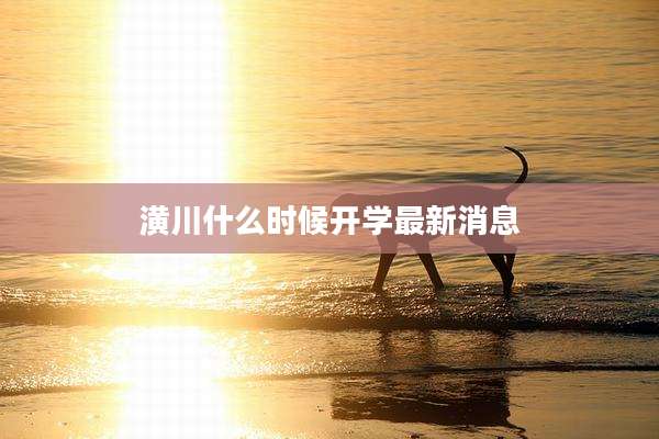 潢川什么时候开学最新消息