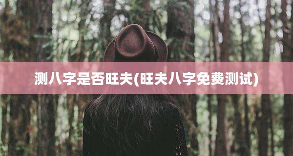 测八字是否旺夫(旺夫八字免费测试)