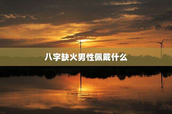 八字缺火男性佩戴什么