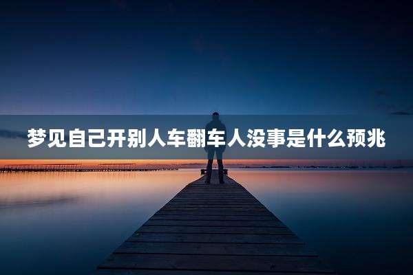 梦见自己开别人车翻车人没事是什么预兆