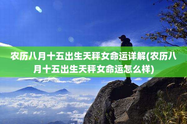 农历八月十五出生天秤女命运详解(农历八月十五出生天秤女命运怎么样)