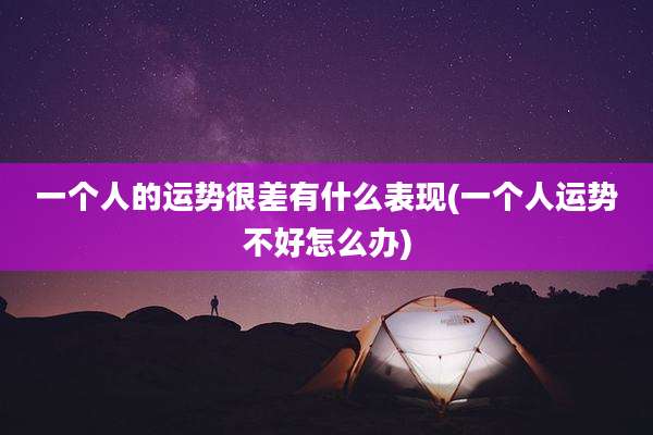 一个人的运势很差有什么表现(一个人运势不好怎么办)