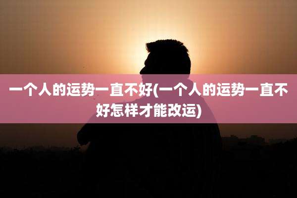 一个人的运势一直不好(一个人的运势一直不好怎样才能改运)