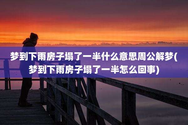 梦到下雨房子塌了一半什么意思周公解梦(梦到下雨房子塌了一半怎么回事)