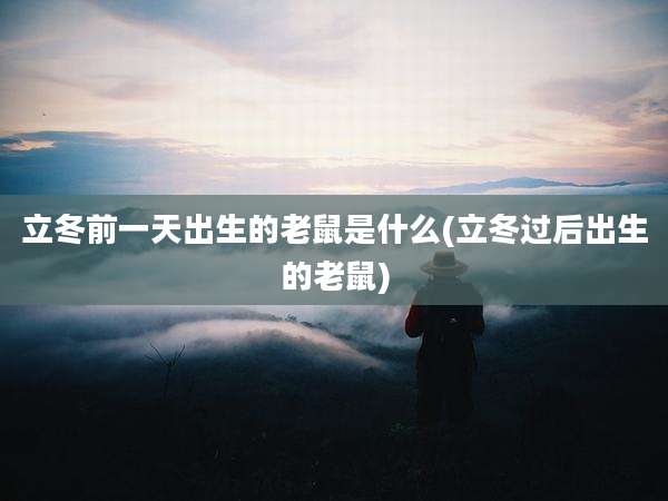 立冬前一天出生的老鼠是什么(立冬过后出生的老鼠)
