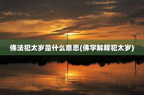 佛法犯太岁是什么意思(佛学解释犯太岁)