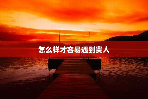 怎么样才容易遇到贵人