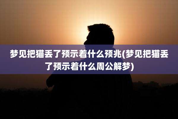 梦见把猫丢了预示着什么预兆(梦见把猫丢了预示着什么周公解梦)