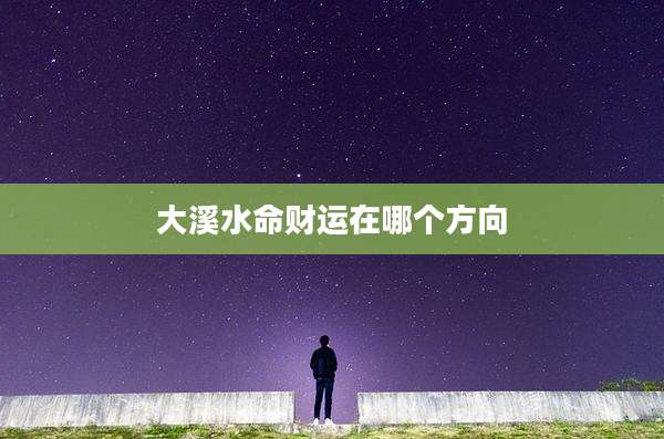 大溪水命财运在哪个方向
