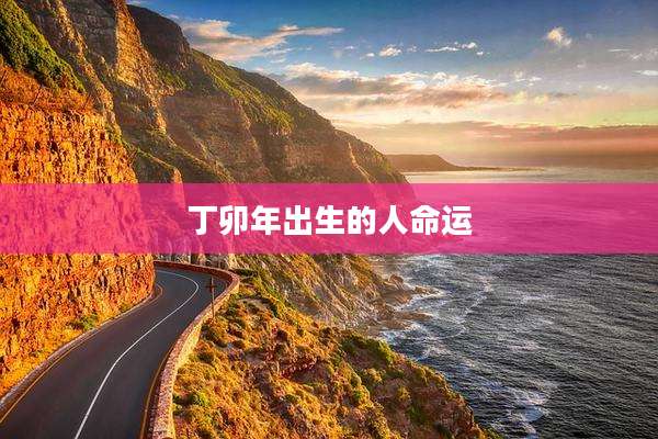 丁卯年出生的人命运