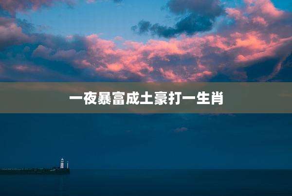 一夜暴富成土豪打一生肖
