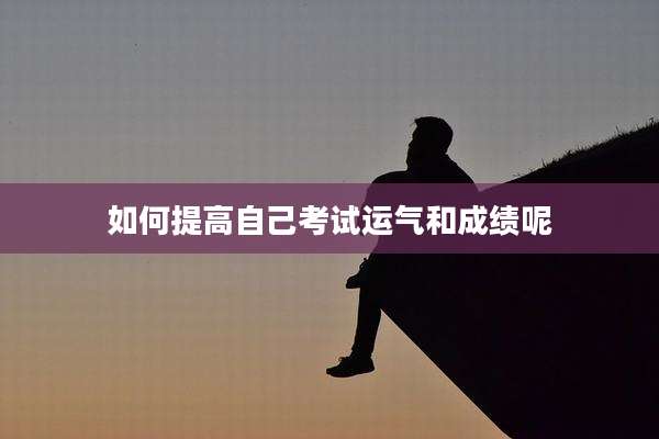 如何提高自己考试运气和成绩呢