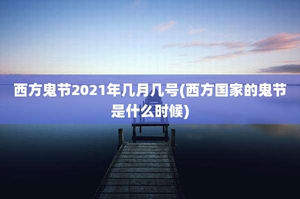 西方鬼节2021年几月几号(西方国家的鬼节是什么时候)