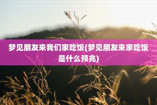 梦见朋友来我们家吃饭(梦见朋友来家吃饭是什么预兆)