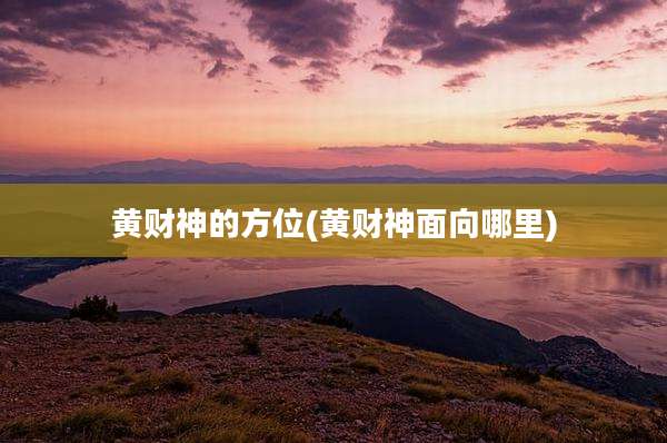 黄财神的方位(黄财神面向哪里)