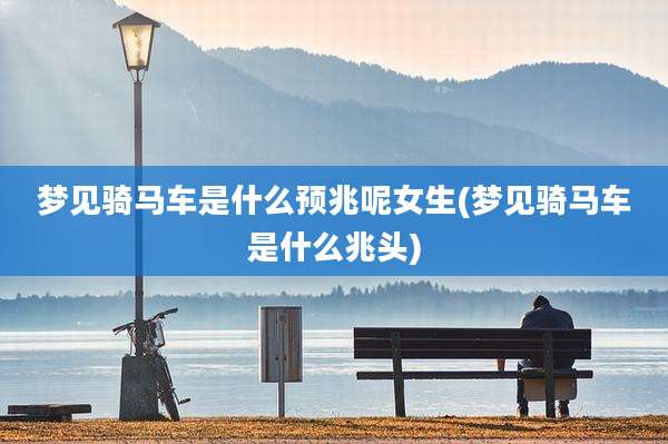 梦见骑马车是什么预兆呢女生(梦见骑马车是什么兆头)
