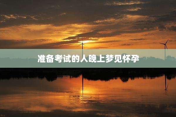 准备考试的人晚上梦见怀孕