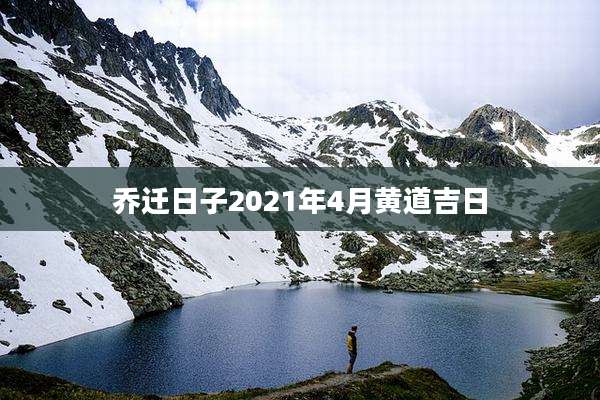 乔迁日子2021年4月黄道吉日
