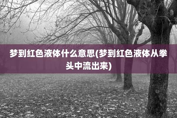 梦到红色液体什么意思(梦到红色液体从拳头中流出来)
