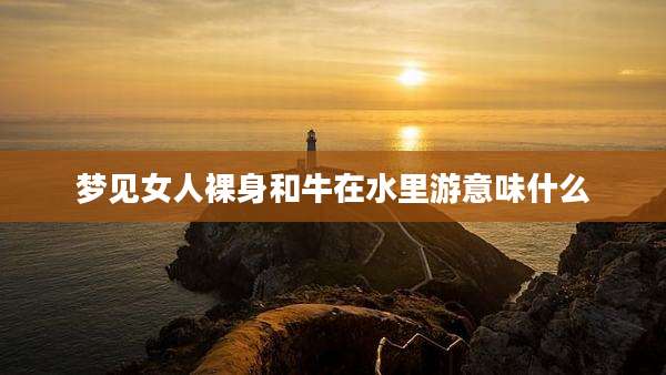 梦见女人裸身和牛在水里游意味什么