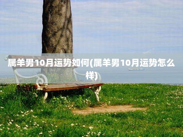 属羊男10月运势如何(属羊男10月运势怎么样)