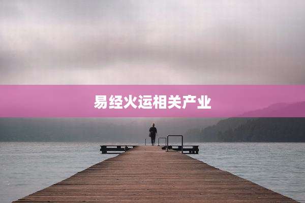 易经火运相关产业