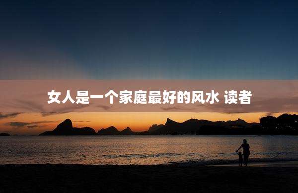 女人是一个家庭最好的风水 读者