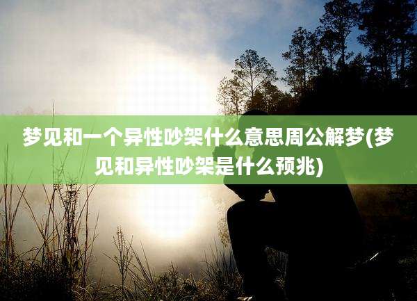 梦见和一个异性吵架什么意思周公解梦(梦见和异性吵架是什么预兆)