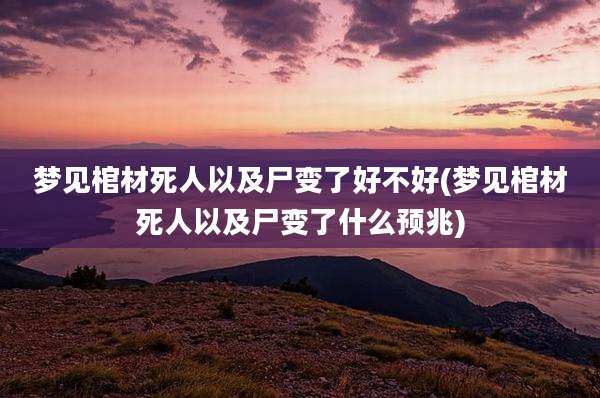 梦见棺材死人以及尸变了好不好(梦见棺材死人以及尸变了什么预兆)