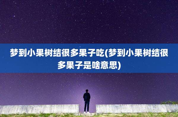梦到小果树结很多果子吃(梦到小果树结很多果子是啥意思)