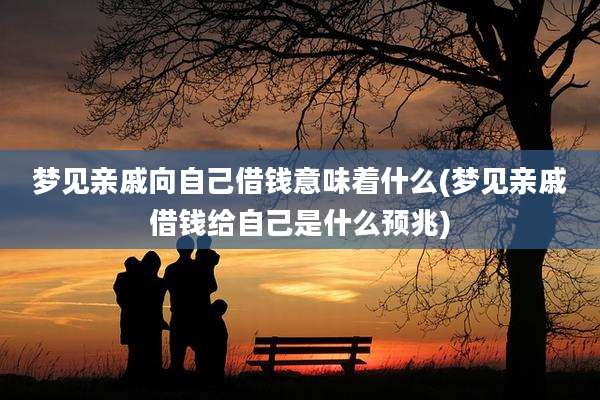 梦见亲戚向自己借钱意味着什么(梦见亲戚借钱给自己是什么预兆)