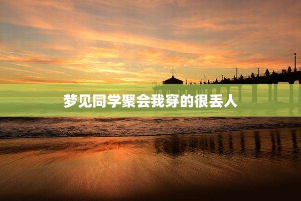 梦见同学聚会我穿的很丢人