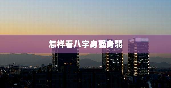 怎样看八字身强身弱