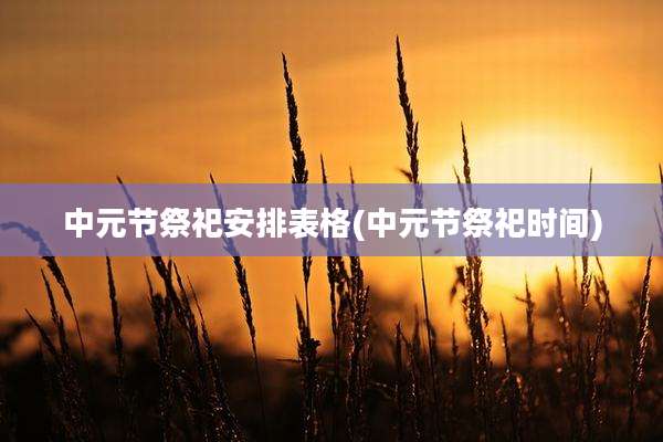 中元节祭祀安排表格(中元节祭祀时间)