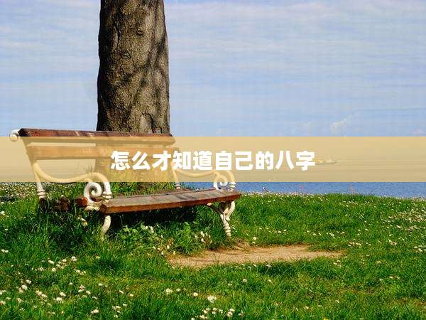怎么才知道自己的八字