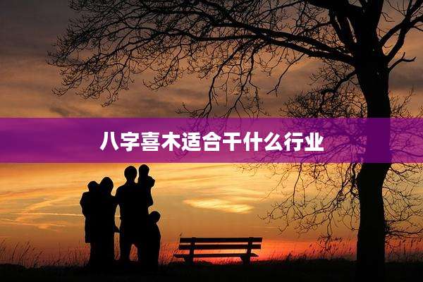 八字喜木适合干什么行业