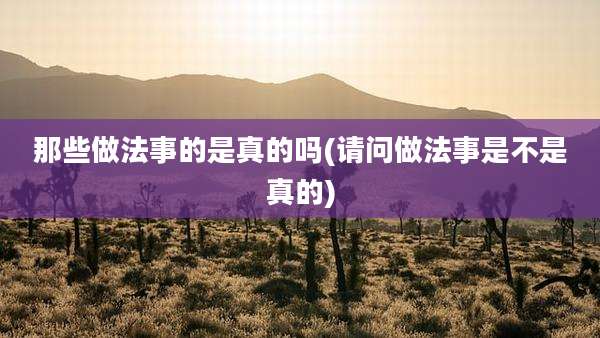 那些做法事的是真的吗(请问做法事是不是真的)