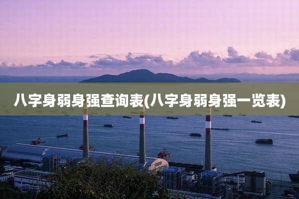 八字身弱身强查询表(八字身弱身强一览表)