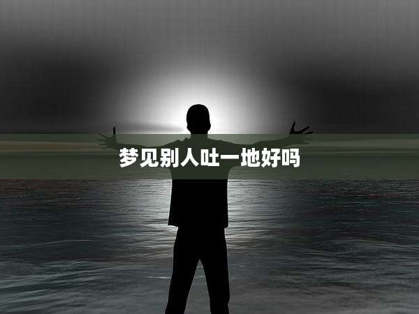 梦见别人吐一地好吗